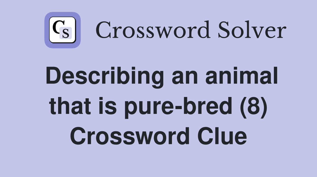 Describing an animal that is pure-bred (8) Crossword Clue