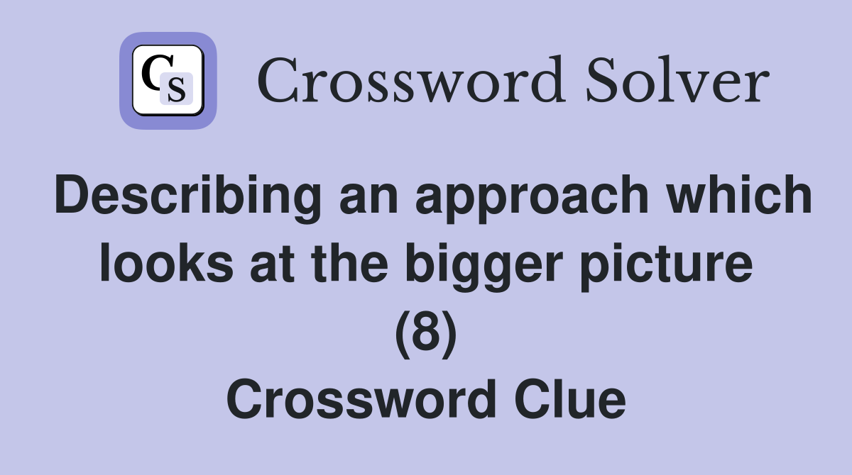 Describing an approach which looks at the bigger picture (8) Crossword Clue