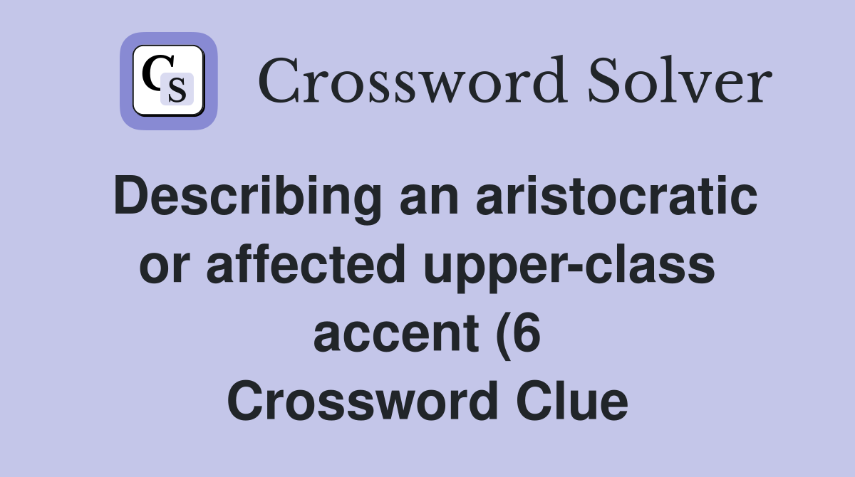 Describing an aristocratic or affected upper class accent (6 Describing an aristocratic or affected upper class accent (6