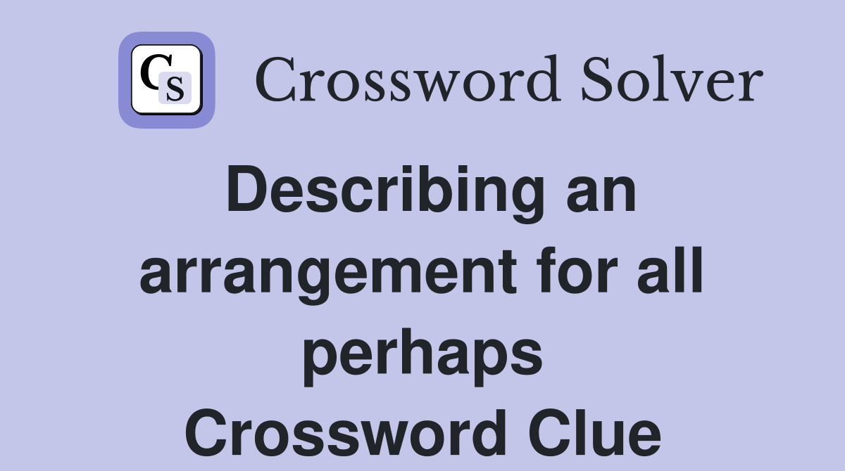 Describing an arrangement for all perhaps Crossword Clue