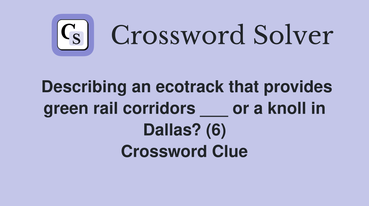 Describing an ecotrack that provides green rail corridors ___ or a knoll in Dallas? (6) Crossword Clue