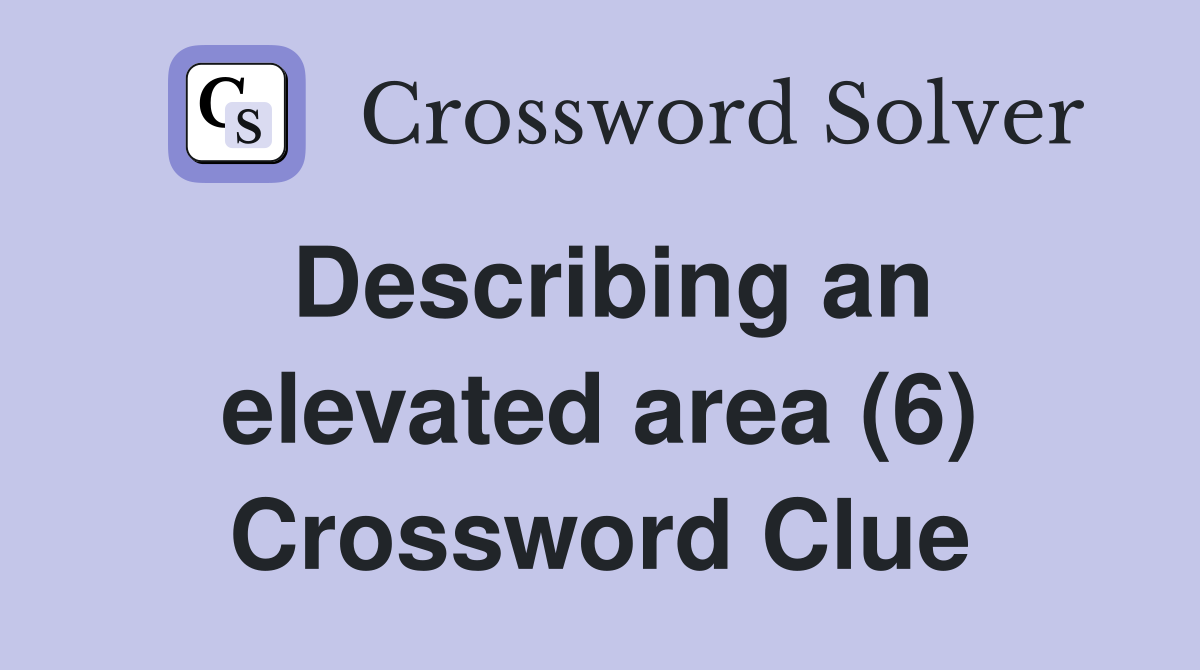 Describing an elevated area (6) Crossword Clue