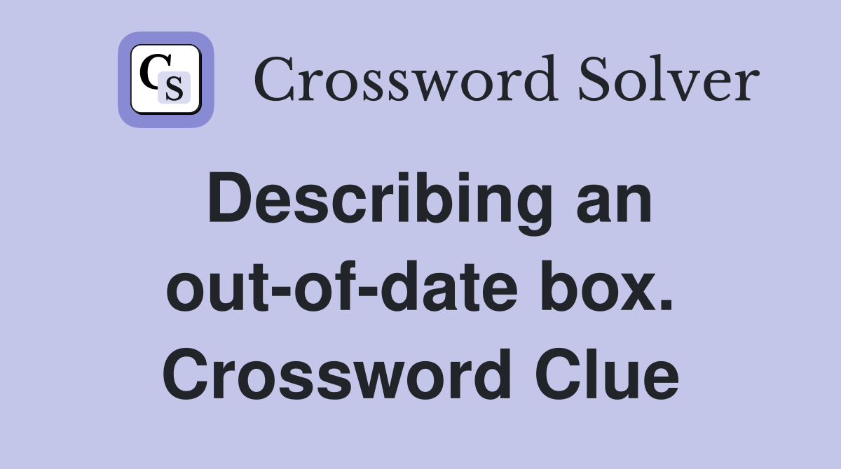 Describing an out-of-date box. Crossword Clue