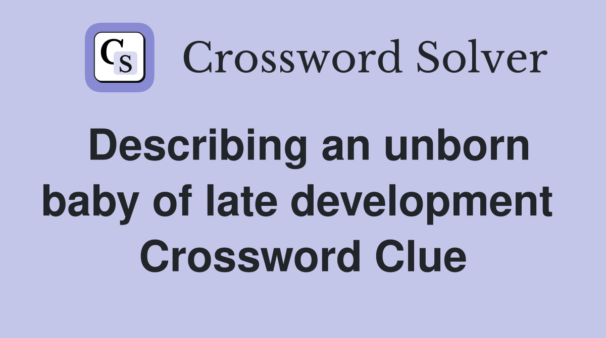 Describing an unborn baby of late development  Crossword Clue