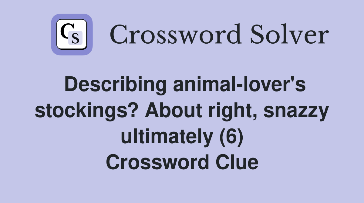 Describing animal-lover's stockings? About right, snazzy ultimately (6) Crossword Clue