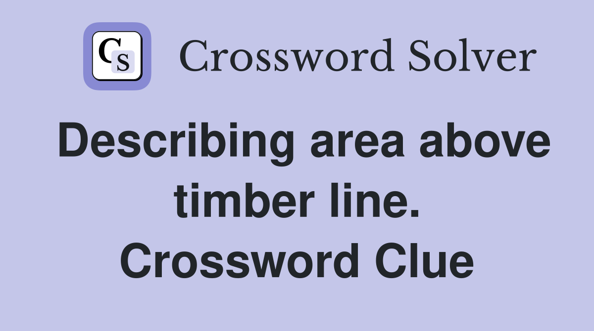 Describing area above timber line. Crossword Clue