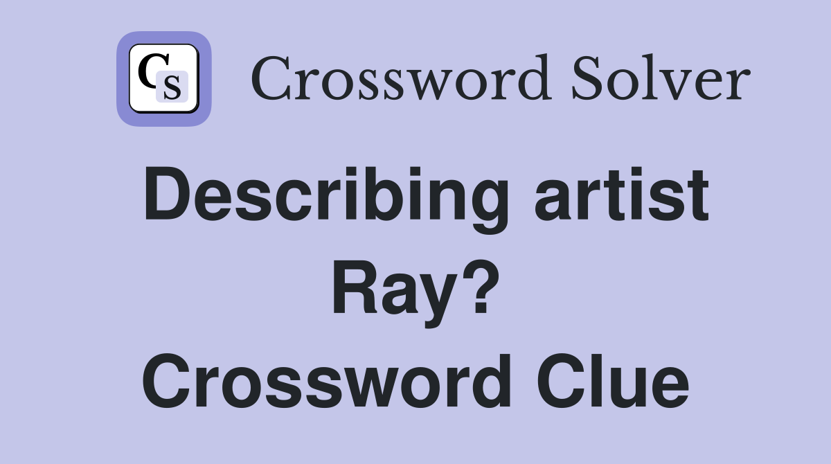 Describing artist Ray? Crossword Clue