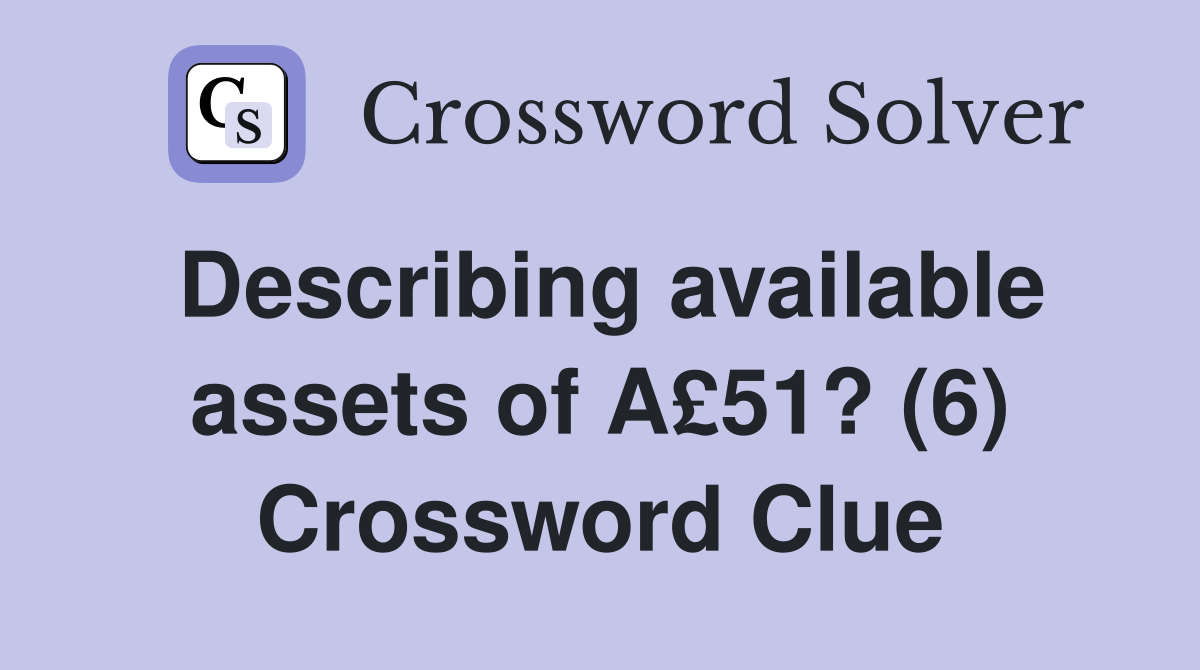 Describing available assets of A£51? (6) Crossword Clue