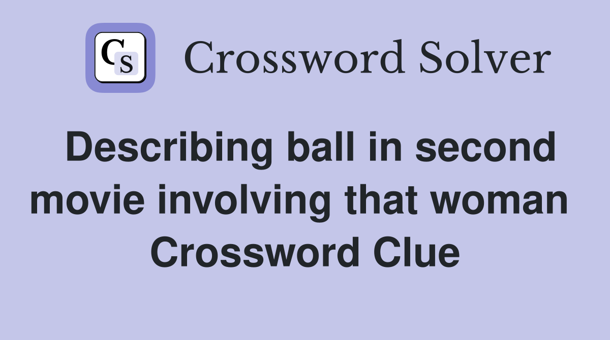 Describing ball in second movie involving that woman  Crossword Clue