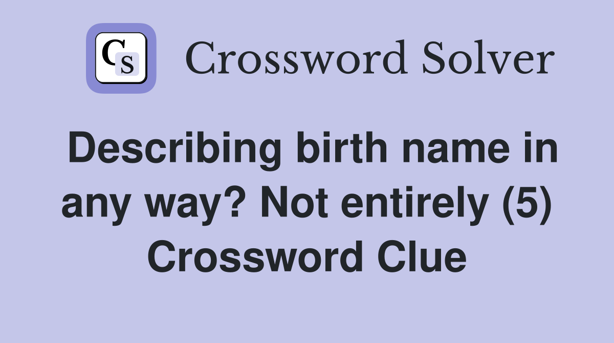 Describing birth name in any way? Not entirely (5) Crossword Clue