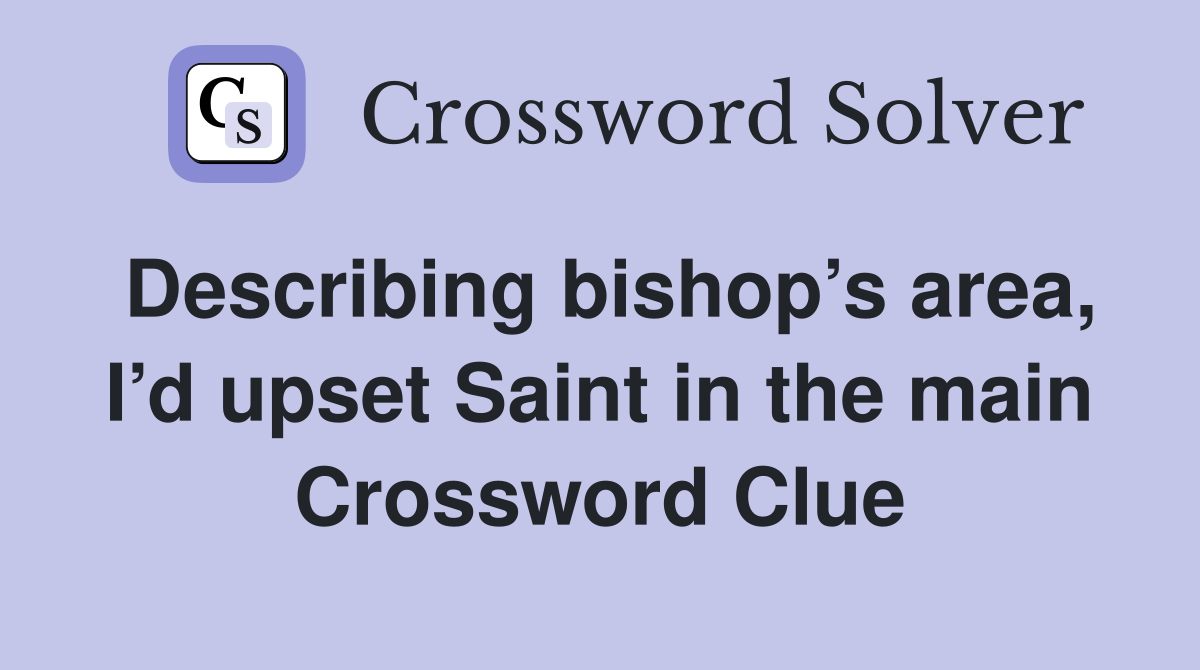 Describing bishop’s area, I’d upset Saint in the main Crossword Clue