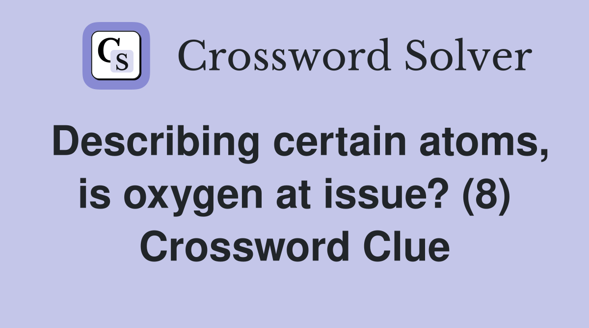 Describing certain atoms, is oxygen at issue? (8) Crossword Clue