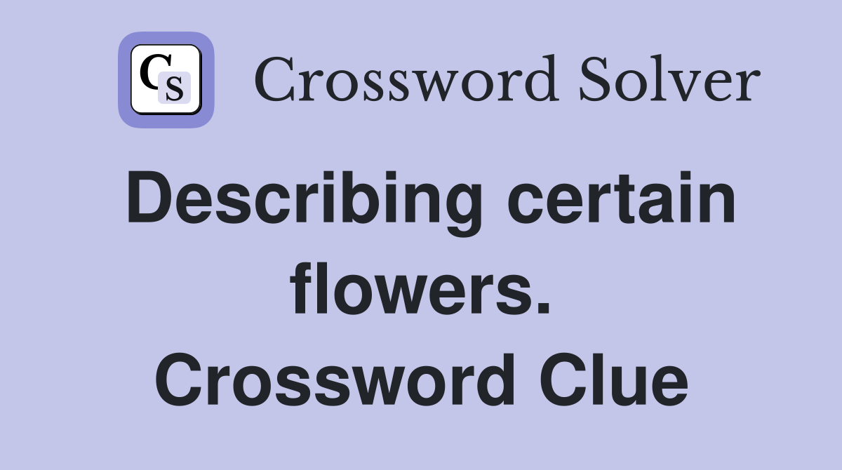 Describing certain flowers. Crossword Clue