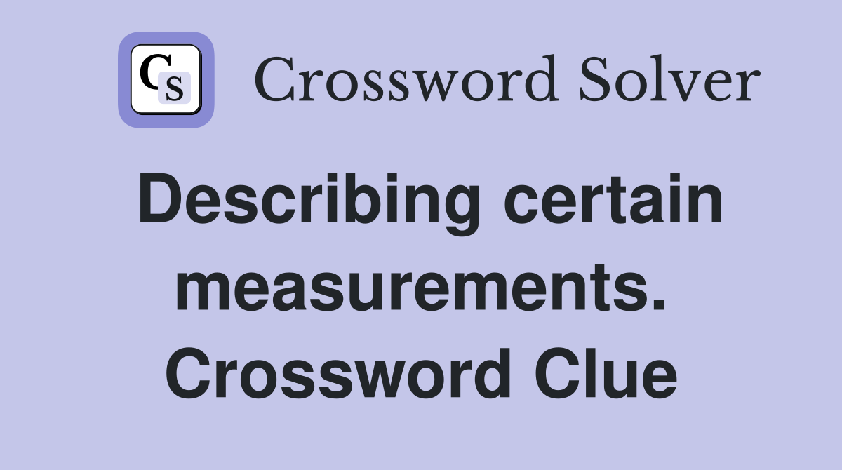 Describing certain measurements. Crossword Clue