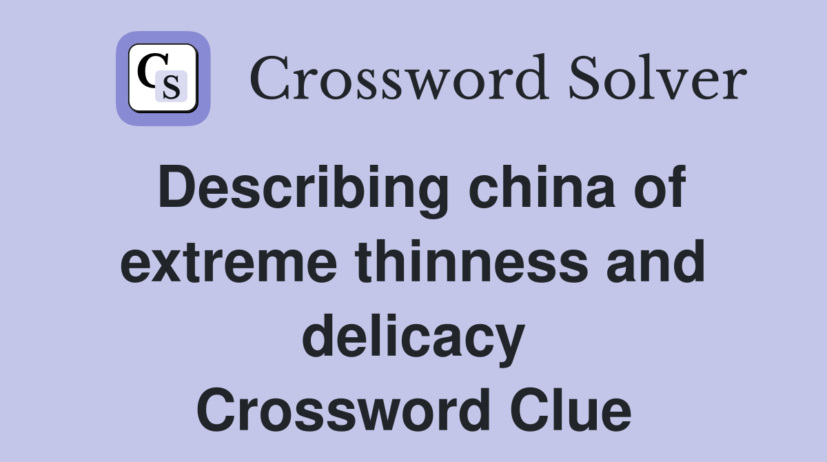 Describing china of extreme thinness and delicacy Crossword Clue