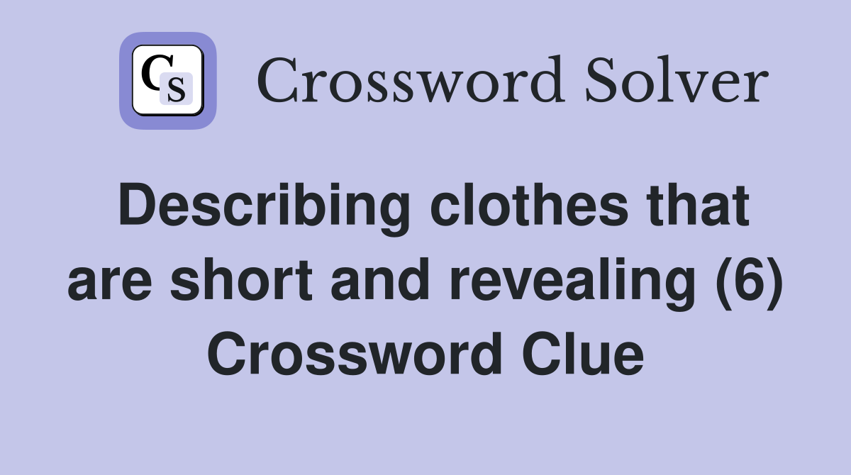 Describing clothes that are short and revealing (6) Crossword Clue
