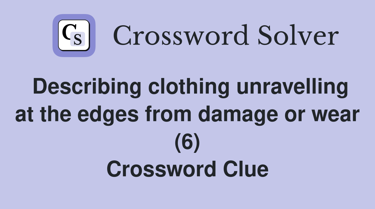 Describing clothing unravelling at the edges from damage or wear (6) Crossword Clue