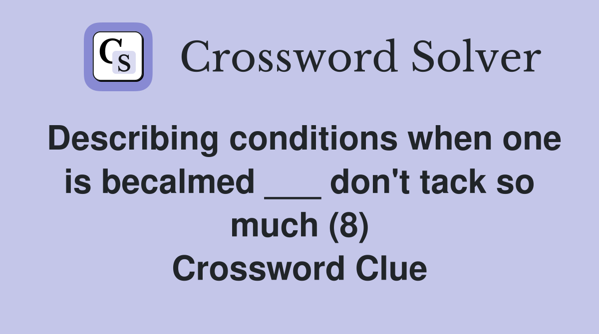 Describing conditions when one is becalmed ___ don't tack so much (8) Crossword Clue