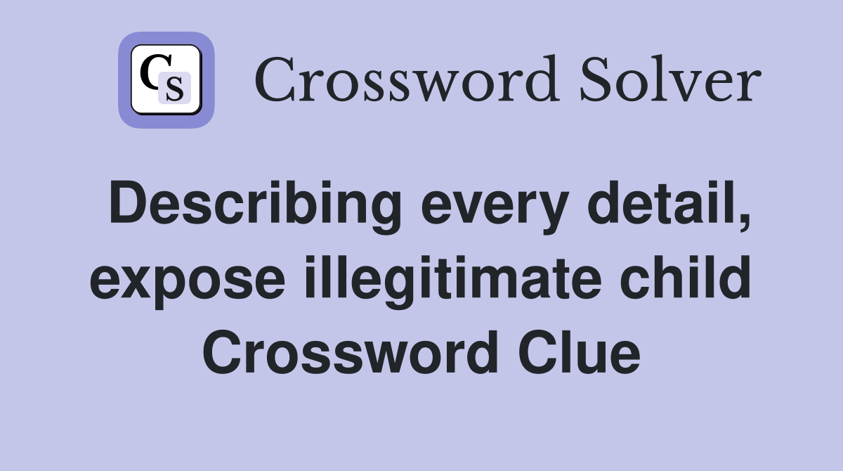 Describing every detail, expose illegitimate child Crossword Clue