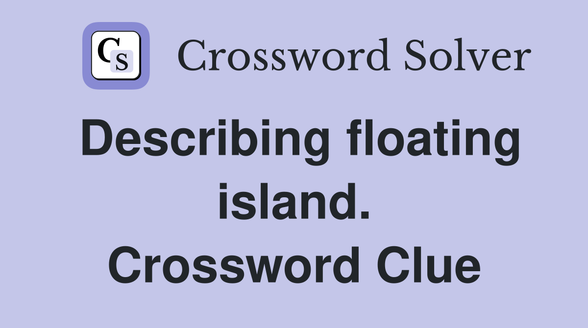Describing floating island. Crossword Clue