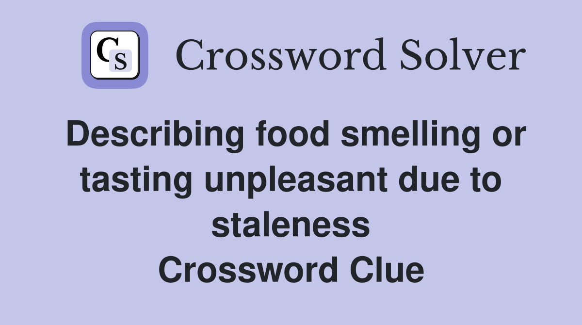 Describing food smelling or tasting unpleasant due to staleness Crossword Clue