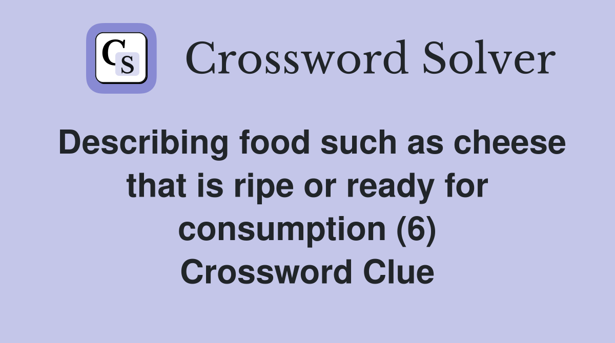 Describing food such as cheese that is ripe or ready for consumption (6) Crossword Clue