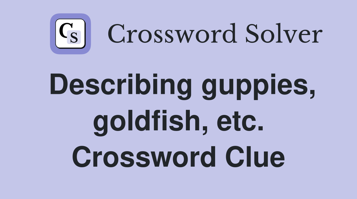 Describing guppies, goldfish, etc. Crossword Clue