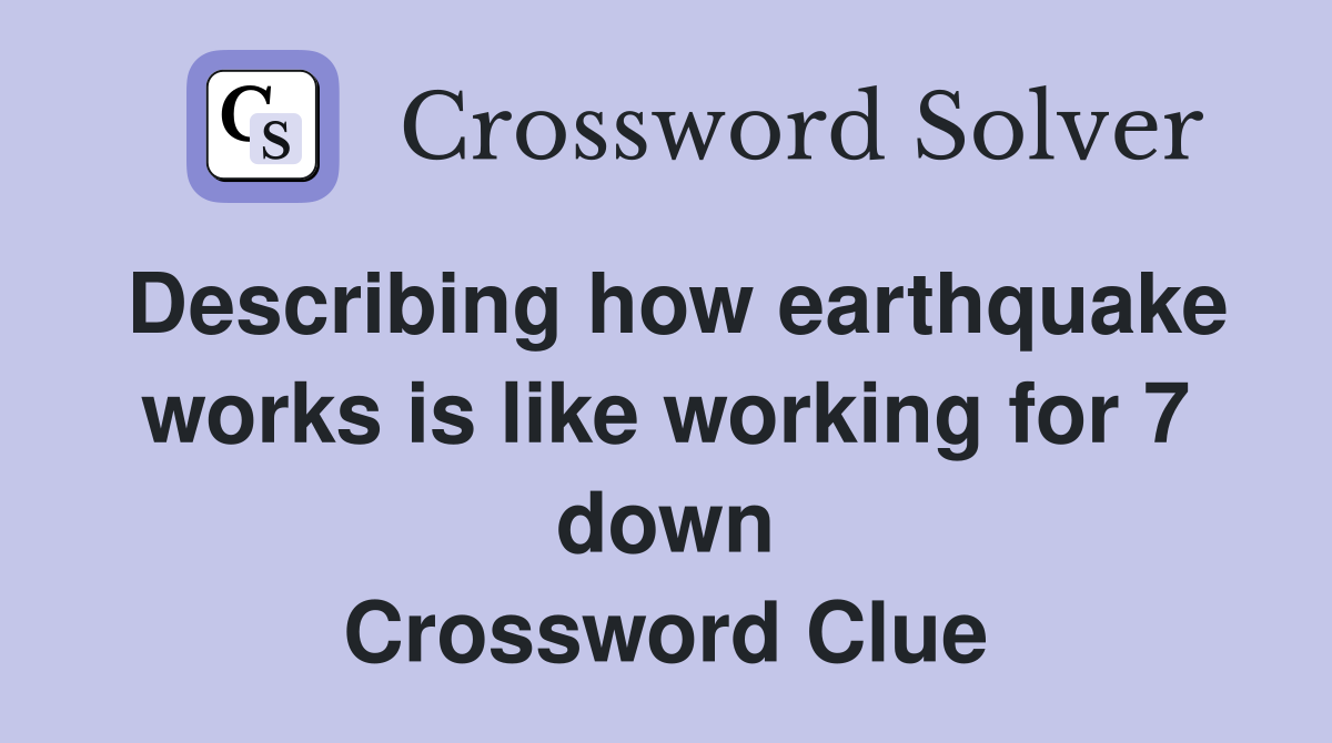 Describing how earthquake works is like working for 7 down Crossword Clue