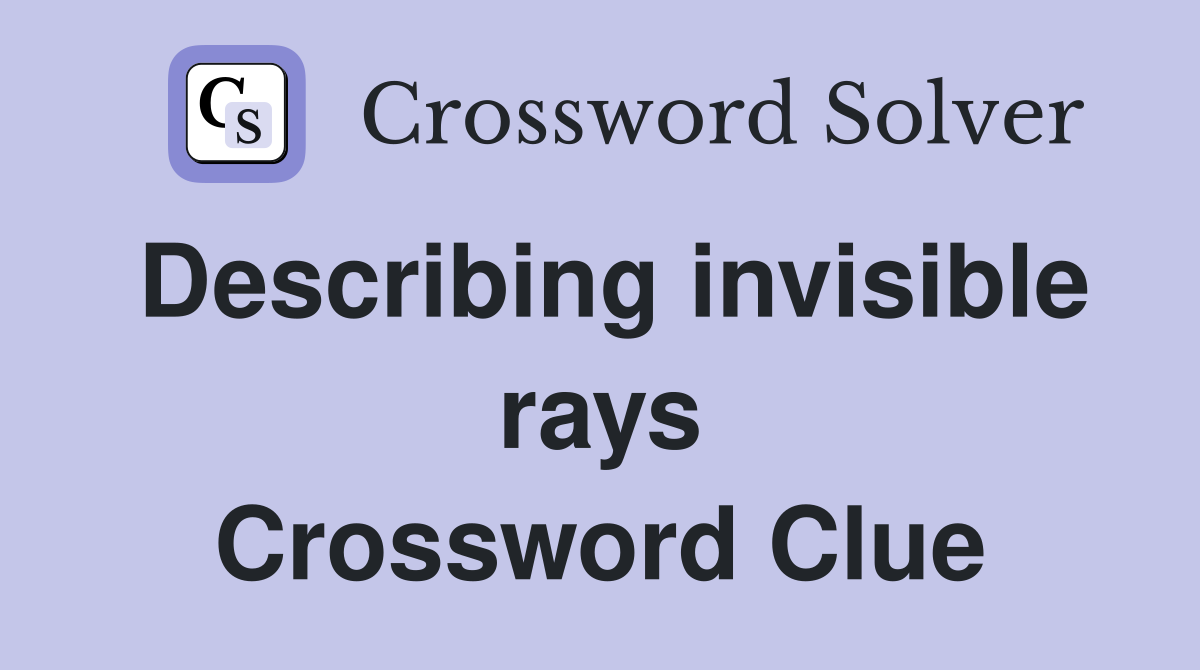 Describing invisible rays Crossword Clue