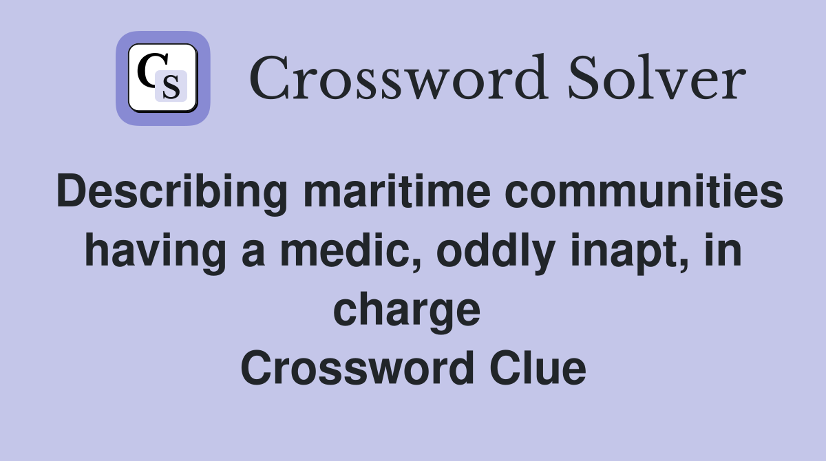 Describing maritime communities having a medic, oddly inapt, in charge  Crossword Clue