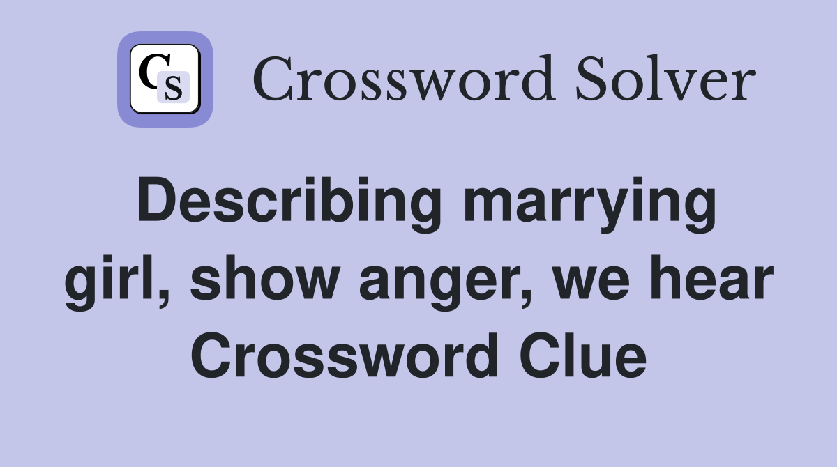 Describing marrying girl, show anger, we hear Crossword Clue
