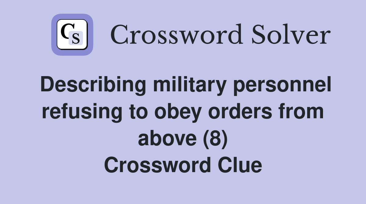 Describing military personnel refusing to obey orders from above (8) Crossword Clue