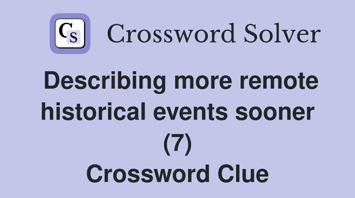 Describing more remote historical events sooner (7) Crossword Clue