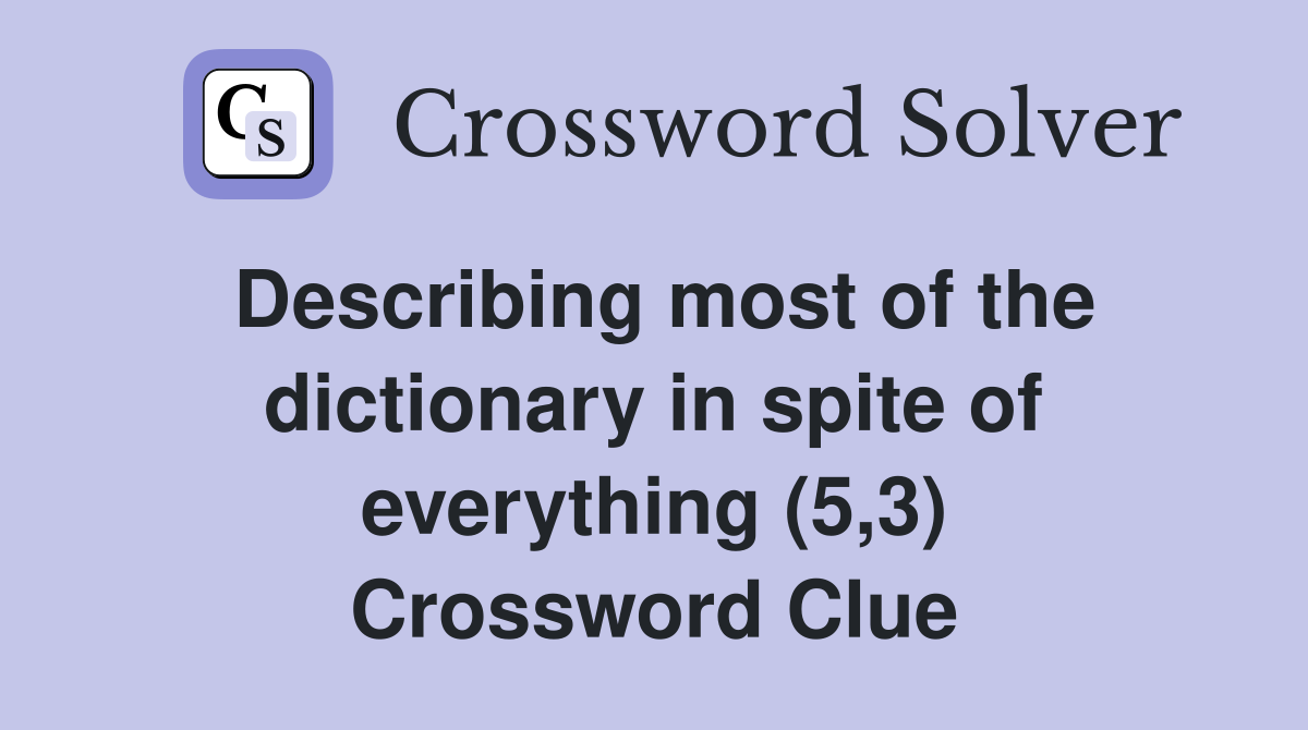 Describing most of the dictionary in spite of everything (5,3) Crossword Clue