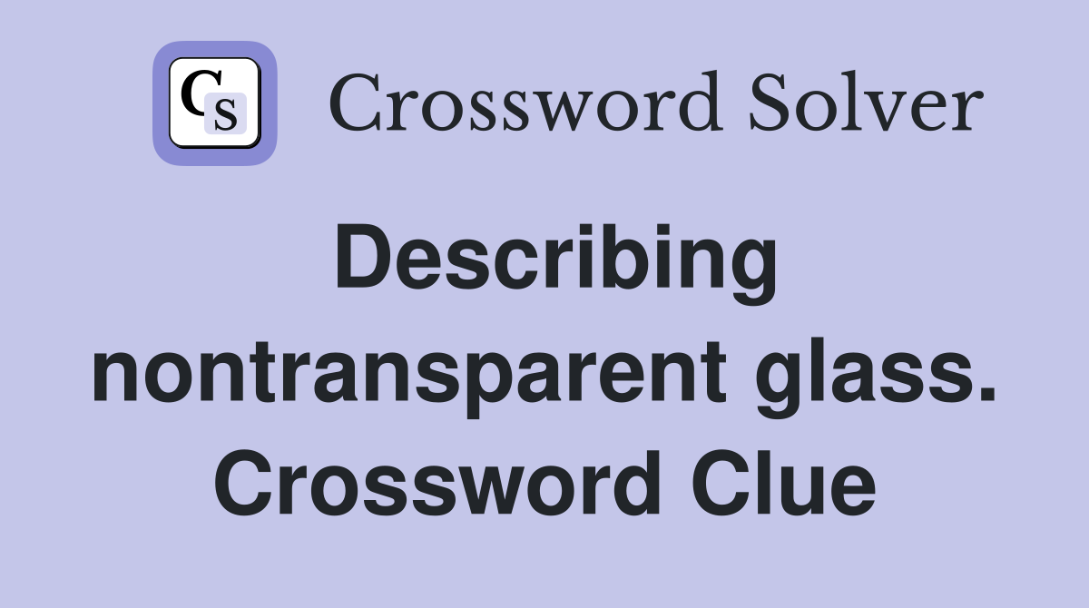 Describing nontransparent glass. Crossword Clue