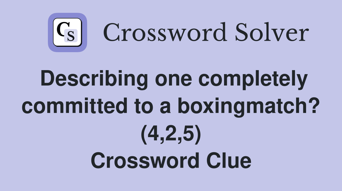 Describing one completely committed to a boxingmatch? (4,2,5) Crossword Clue