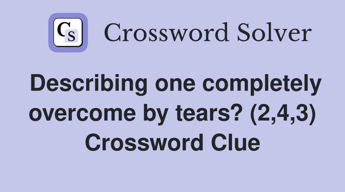 Describing one completely overcome by tears? (2,4,3) Crossword Clue