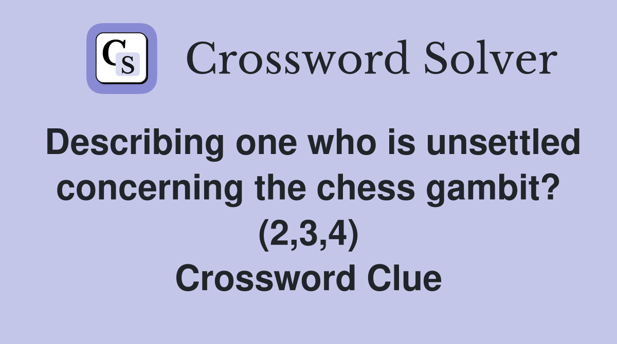Describing one who is unsettled concerning the chess gambit? (2,3,4) Crossword Clue