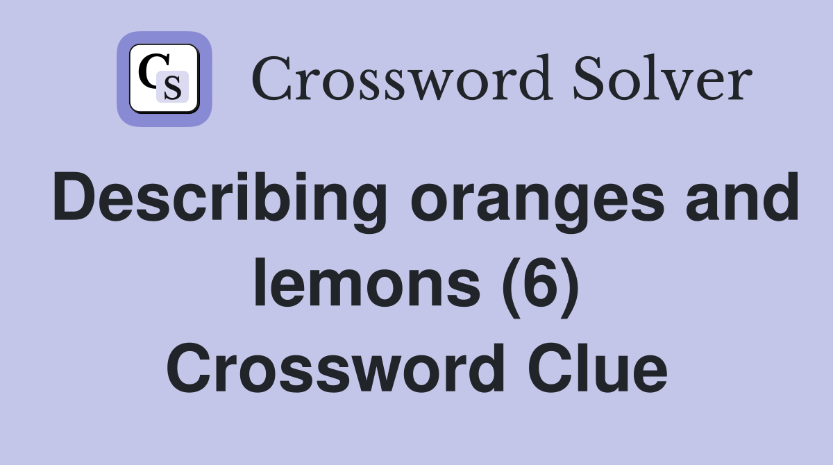 Describing oranges and lemons (6) Crossword Clue