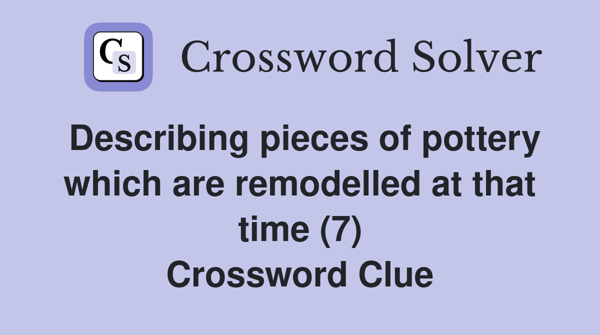 Describing pieces of pottery which are remodelled at that time (7) Crossword Clue