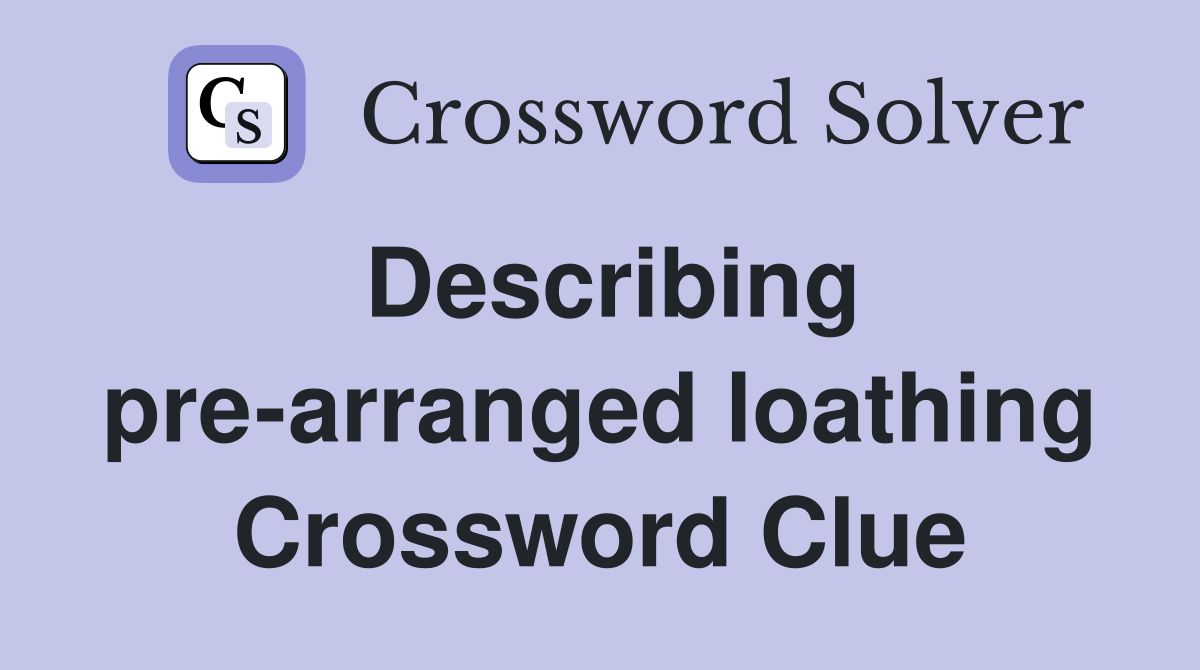 Describing pre-arranged loathing Crossword Clue