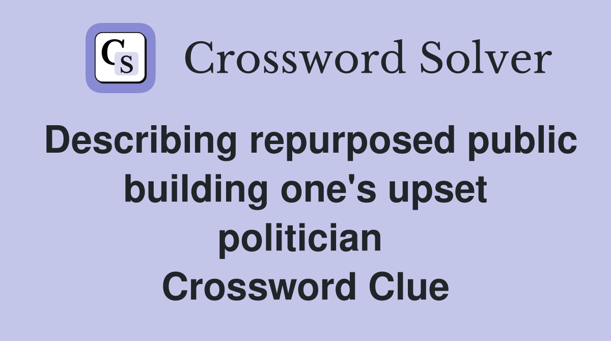 Describing repurposed public building one's upset politician  Crossword Clue