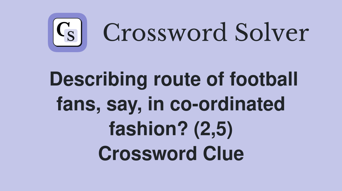 Describing route of football fans, say, in co-ordinated fashion? (2,5) Crossword Clue