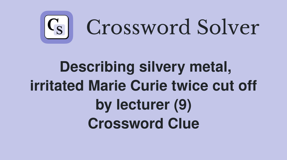 Describing silvery metal, irritated Marie Curie twice cut off by lecturer (9) Crossword Clue
