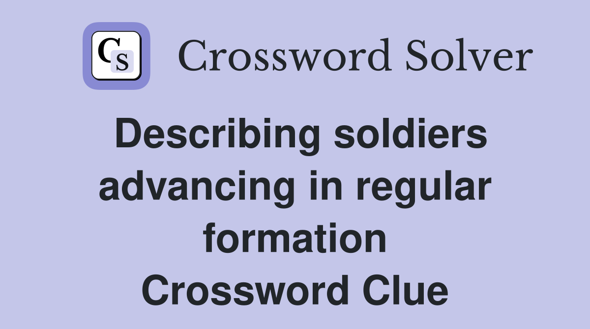 Describing soldiers advancing in regular formation Crossword Clue
