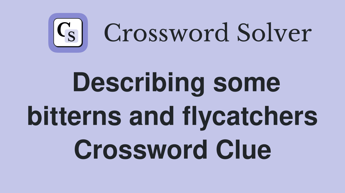Describing some bitterns and flycatchers Crossword Clue