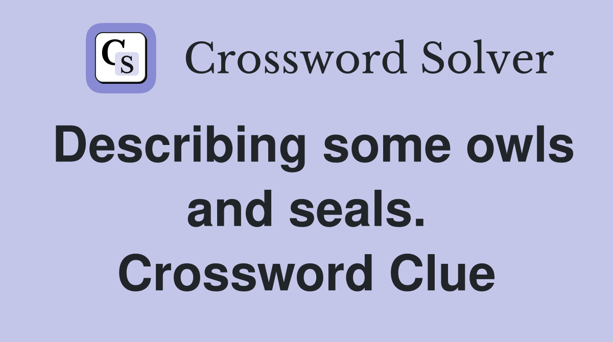 Describing some owls and seals. Crossword Clue