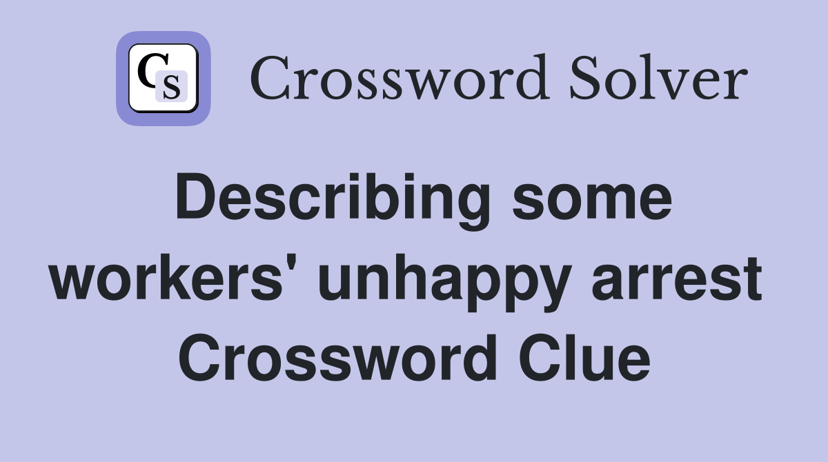 Describing some workers' unhappy arrest  Crossword Clue