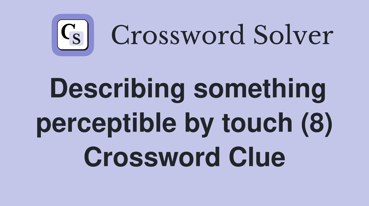 Describing something perceptible by touch (8) Crossword Clue