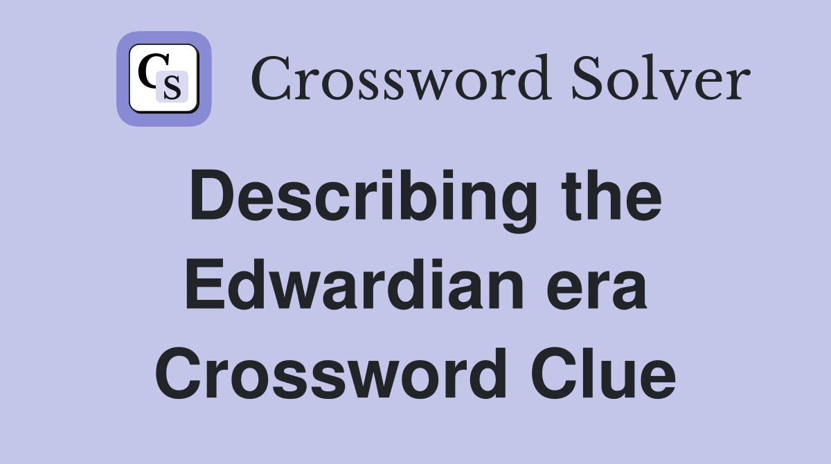 Describing the Edwardian era Crossword Clue